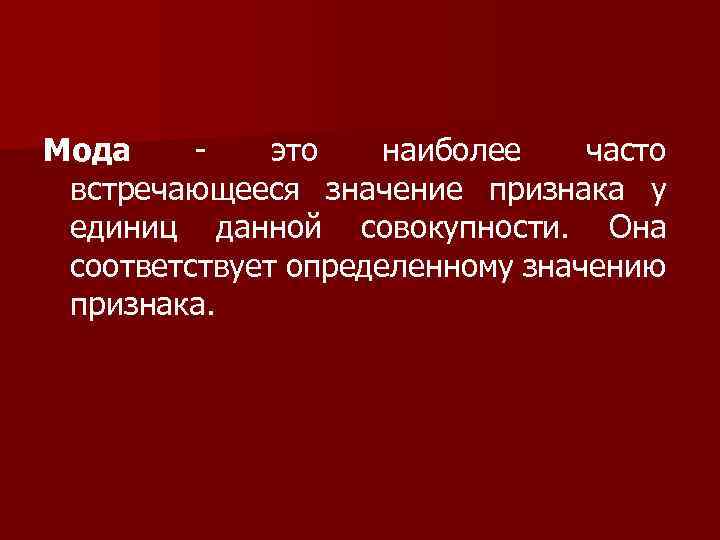Мода это наиболее часто встречающееся значение признака у единиц данной совокупности. Она соответствует определенному