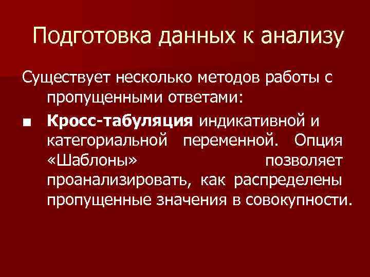 Подготовка данных к анализу Существует несколько методов работы с пропущенными ответами: ■ Кросс-табуляция индикативной