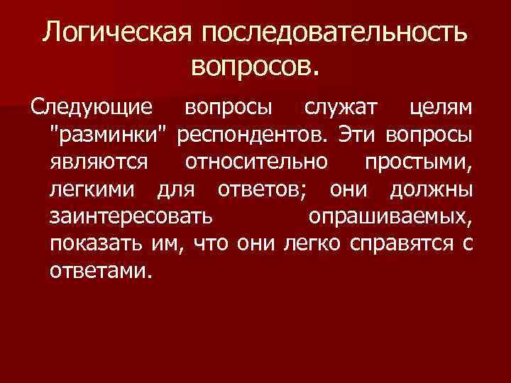 Логическая последовательность вопросов. Следующие вопросы служат целям "разминки" респондентов. Эти вопросы являются относительно простыми,