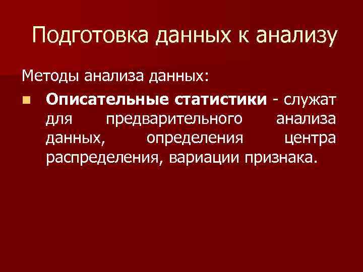 Подготовка данных к анализу Методы анализа данных: n Описательные статистики служат для предварительного анализа