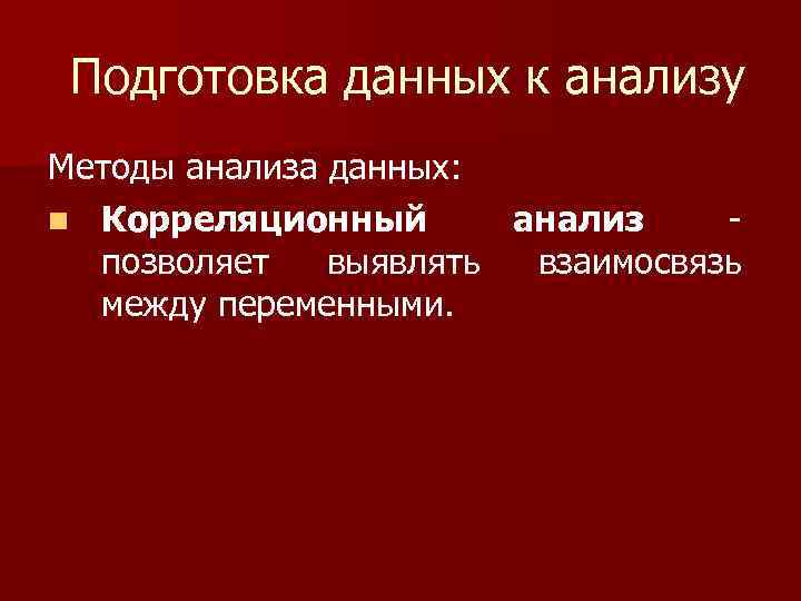 Подготовка данных к анализу Методы анализа данных: n Корреляционный анализ позволяет выявлять взаимосвязь между