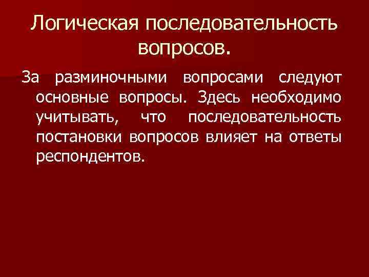 Логическая последовательность вопросов. За разминочными вопросами следуют основные вопросы. Здесь необходимо учитывать, что последовательность