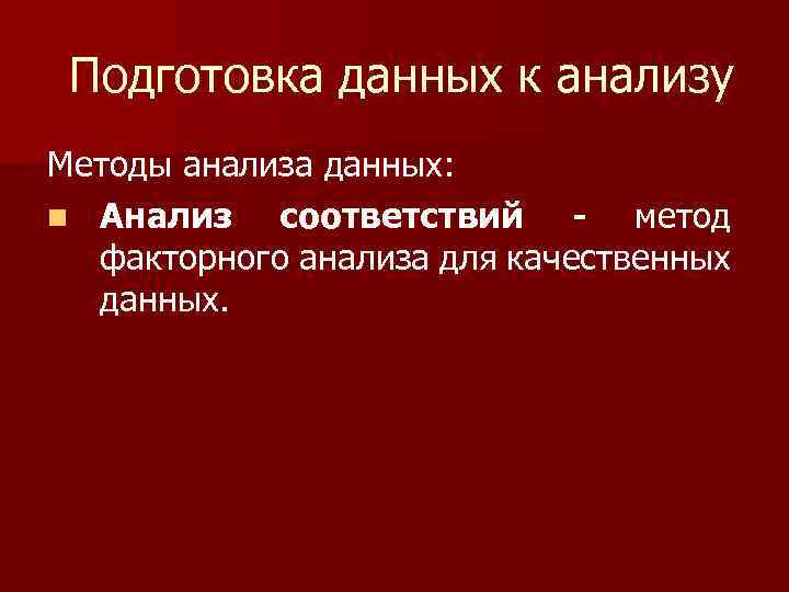 Подготовка данных к анализу Методы анализа данных: n Анализ соответствий - метод факторного анализа