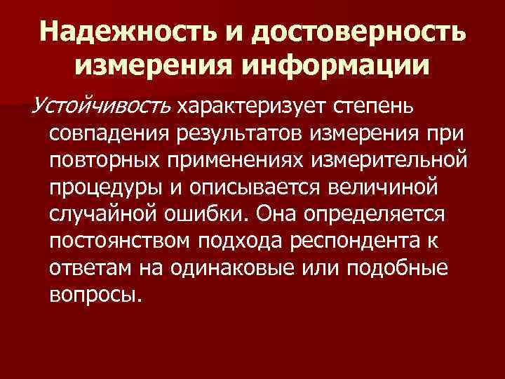 Надежность и достоверность измерения информации Устойчивость характеризует степень совпадения результатов измерения при повторных применениях