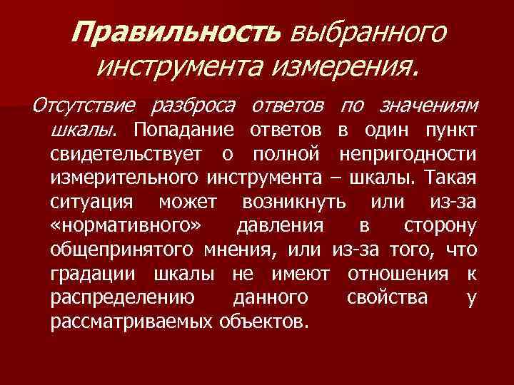 Правильность выбранного инструмента измерения. Отсутствие разброса ответов по значениям шкалы. Попадание ответов в один