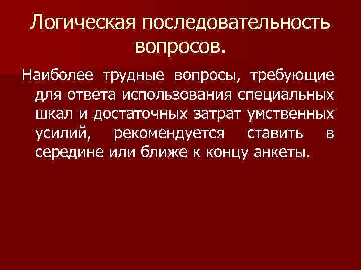 Логическая последовательность вопросов. Наиболее трудные вопросы, требующие для ответа использования специальных шкал и достаточных