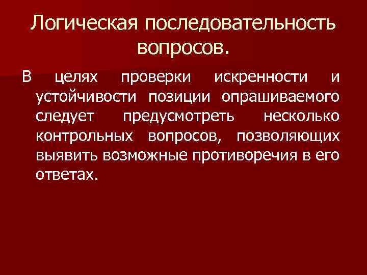 Логическая последовательность вопросов. В целях проверки искренности и устойчивости позиции опрашиваемого следует предусмотреть несколько