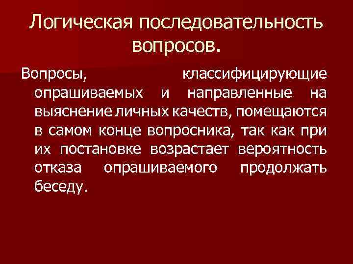 Логическая последовательность вопросов. Вопросы, классифицирующие опрашиваемых и направленные на выяснение личных качеств, помещаются в