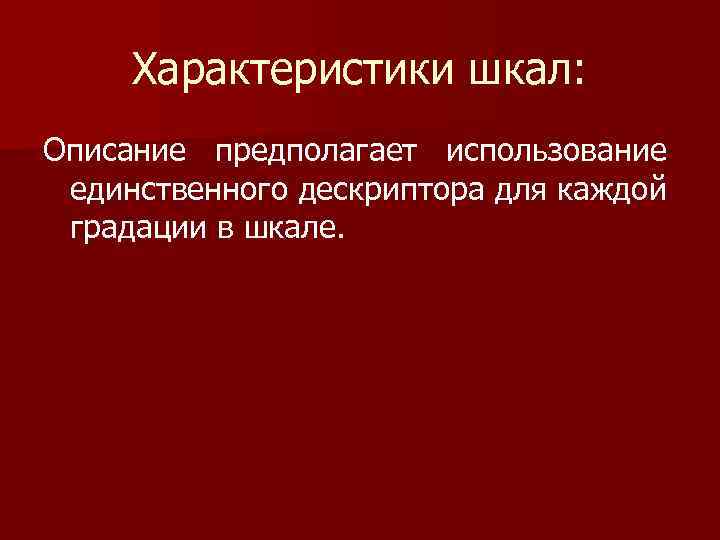 Характеристики шкал: Описание предполагает использование единственного дескриптора для каждой градации в шкале. 
