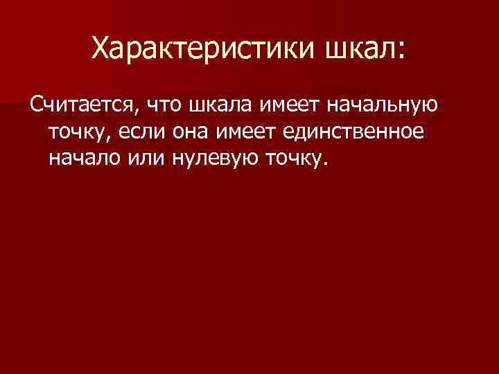 Характеристики шкал: Считается, что шкала имеет начальную точку, если она имеет единственное начало или