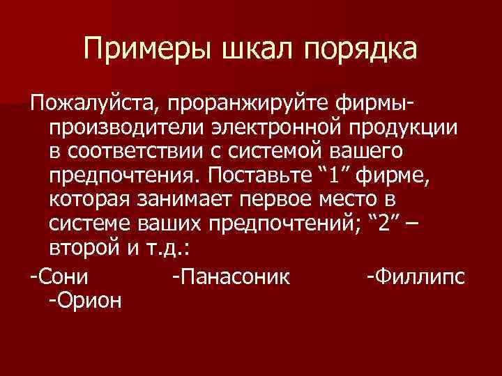 Примеры шкал порядка Пожалуйста, проранжируйте фирмы производители электронной продукции в соответствии с системой вашего
