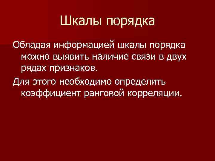 Шкалы порядка Обладая информацией шкалы порядка можно выявить наличие связи в двух рядах признаков.