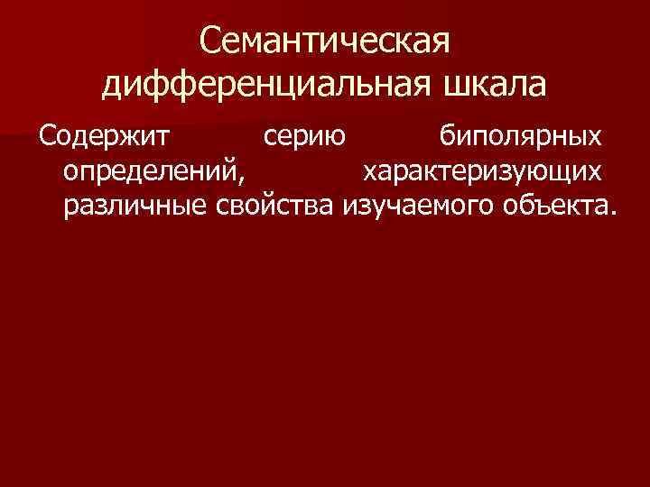 Семантическая дифференциальная шкала Содержит серию биполярных определений, характеризующих различные свойства изучаемого объекта. 