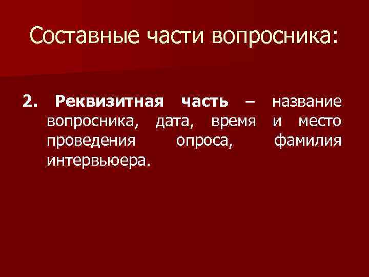 Составные части вопросника: 2. Реквизитная часть – название вопросника, дата, время и место проведения