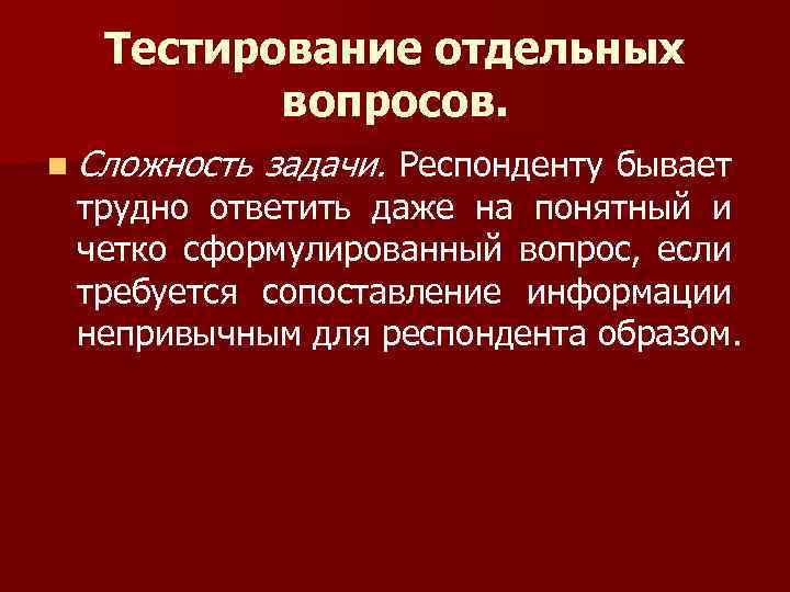 Тестирование отдельных вопросов. n Сложность задачи. Респонденту бывает трудно ответить даже на понятный и