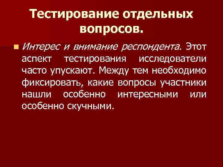 Тестирование отдельных вопросов. n Интерес и внимание респондента. Этот аспект тестирования исследователи часто упускают.