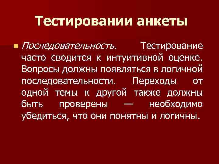 Тестировании анкеты n Последовательность. Тестирование часто сводится к интуитивной оценке. Вопросы должны появляться в