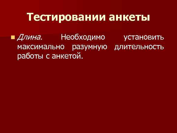 Тестировании анкеты n Длина. Необходимо установить максимально разумную длительность работы с анкетой. 
