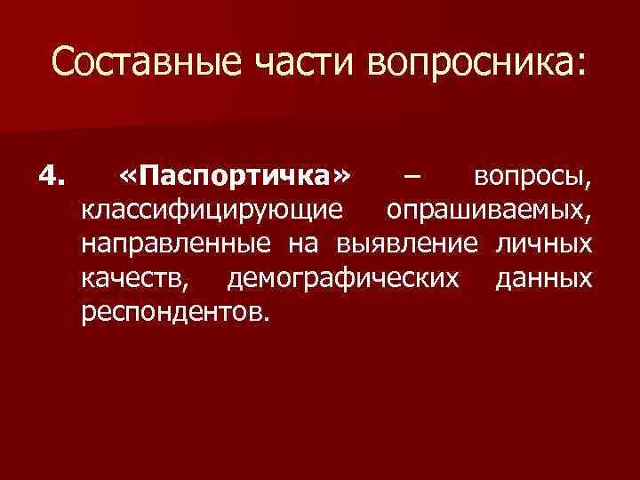 Составные части вопросника: 4. «Паспортичка» – вопросы, классифицирующие опрашиваемых, направленные на выявление личных качеств,