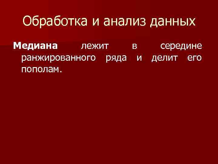 Обработка и анализ данных Медиана лежит в середине ранжированного ряда и делит его пополам.