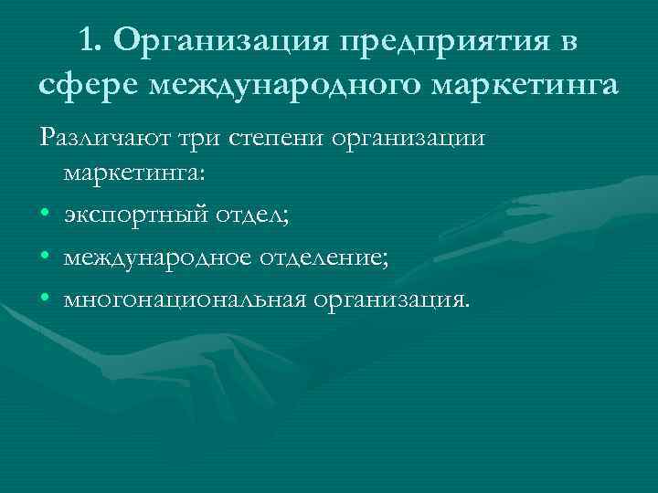 1. Организация предприятия в сфере международного маркетинга Различают три степени организации маркетинга: • экспортный