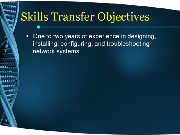 Skills Transfer Objectives • One to two years of experience in designing, installing, configuring,
