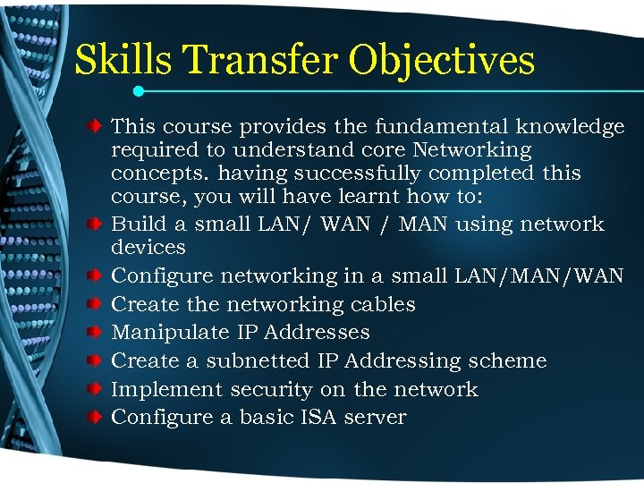 Skills Transfer Objectives This course provides the fundamental knowledge required to understand core Networking