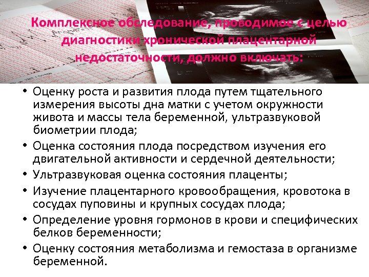 Комплексное обследование, проводимое с целью диагностики хронической плацентарной недостаточности, должно включать: • Оценку роста