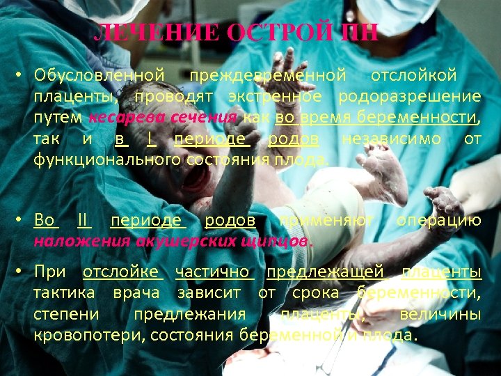 ЛЕЧЕНИЕ ОСТРОЙ ПН • Обусловленной преждевременной отслойкой плаценты, проводят экстренное родоразрешение путем кесарева сечения