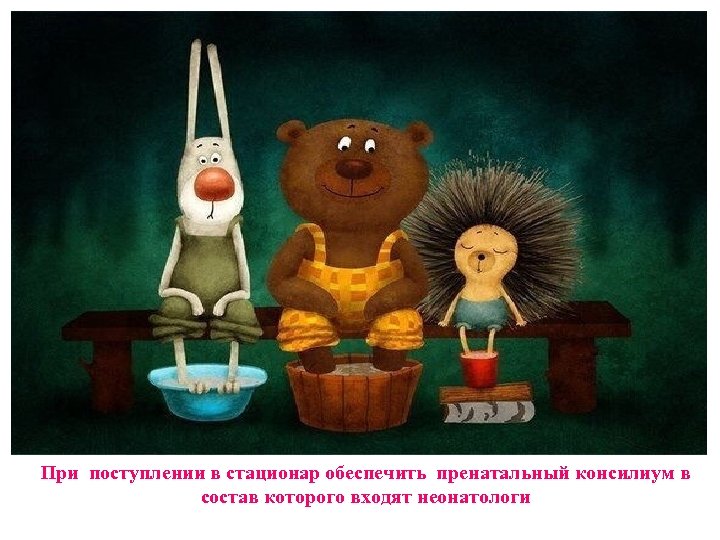 При поступлении в стационар обеспечить пренатальный консилиум в состав которого входят неонатологи 