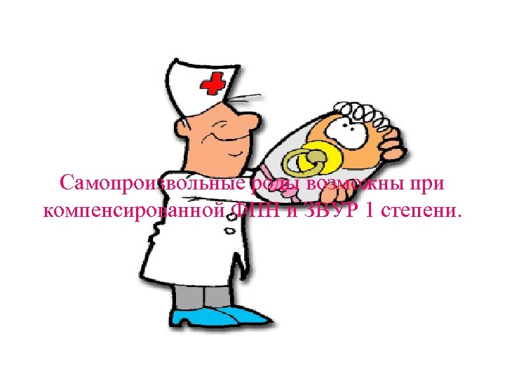 Самопроизвольные роды возможны при компенсированной ФПН и ЗВУР 1 степени. 