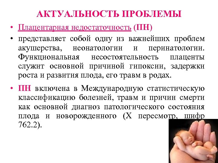 АКТУАЛЬНОСТЬ ПРОБЛЕМЫ • Плацентарная недостаточность (ПН) • представляет собой одну из важнейших проблем акушерства,