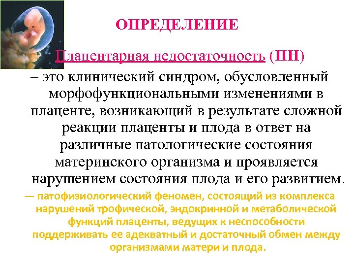 ОПРЕДЕЛЕНИЕ Плацентарная недостаточность (ПН) – это клинический синдром, обусловленный морфофункциональными изменениями в плаценте, возникающий