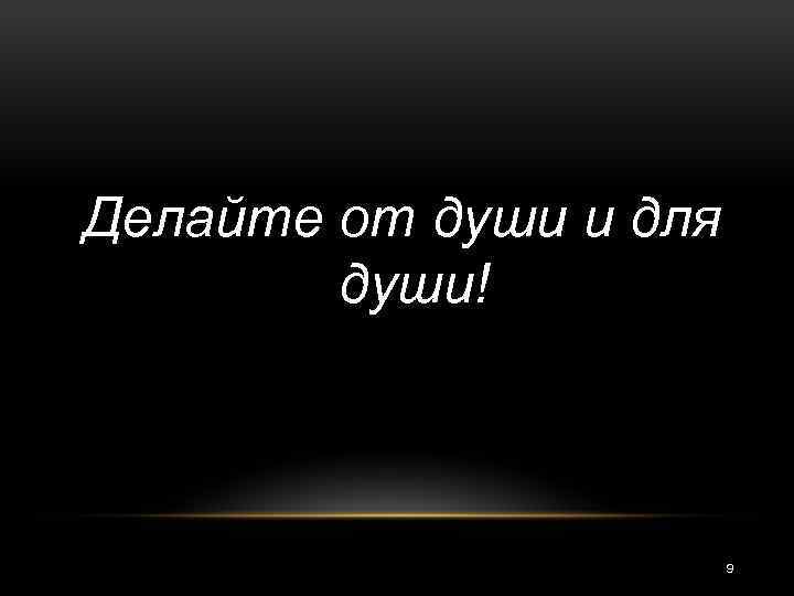 Делайте от души и для души! 9 