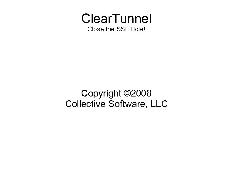 Clear. Tunnel Close the SSL Hole! Copyright © 2008 Collective Software, LLC 