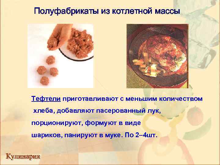 Полуфабрикаты из котлетной массы Тефтели приготавливают с меньшим количеством хлеба, добавляют пасерованный лук, порционируют,