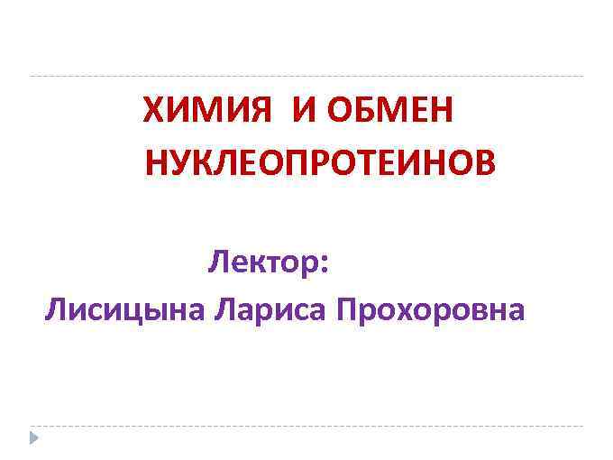 ХИМИЯ И ОБМЕН НУКЛЕОПРОТЕИНОВ Лектор: Лисицына Лариса Прохоровна 