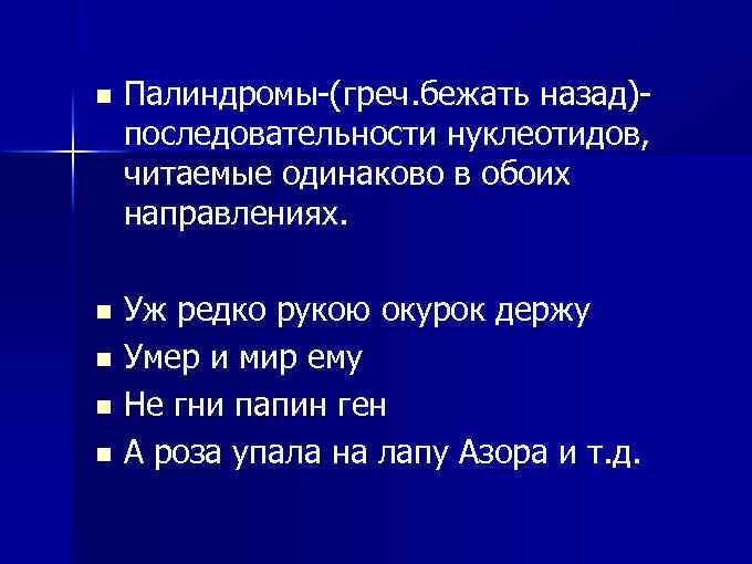 n Палиндромы-(греч. бежать назад)последовательности нуклеотидов, читаемые одинаково в обоих направлениях. Уж редко рукою окурок