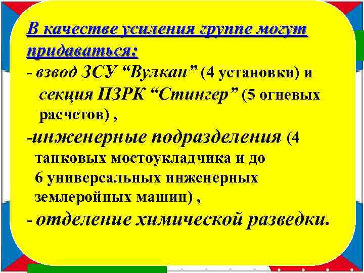 В качестве усиления группе могут придаваться: - взвод ЗСУ “Вулкан” (4 установки) и секция