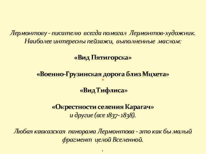 Лермонтову - писателю всегда помогал Лермонтов-художник. Наиболее интересны пейзажи, выполненные маслом: «Вид Пятигорска» «Военно-Грузинская