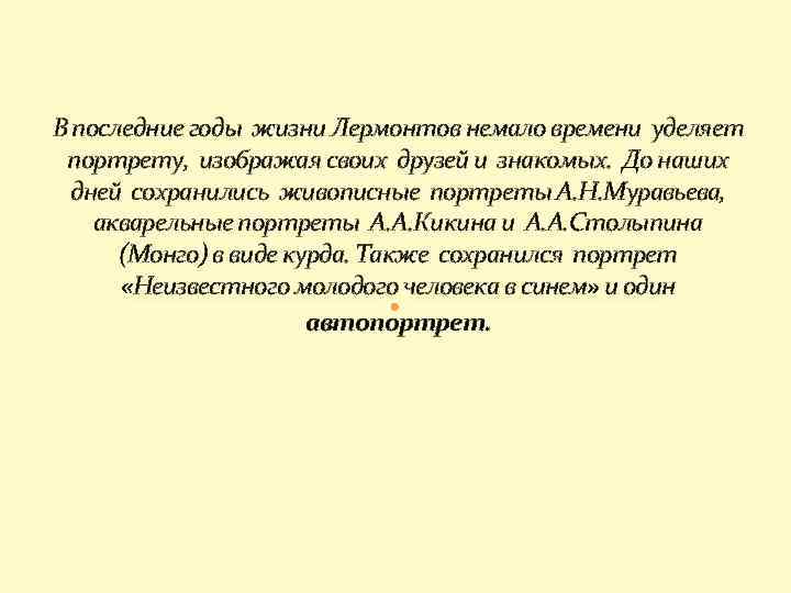 В последние годы жизни Лермонтов немало времени уделяет портрету, изображая своих друзей и знакомых.