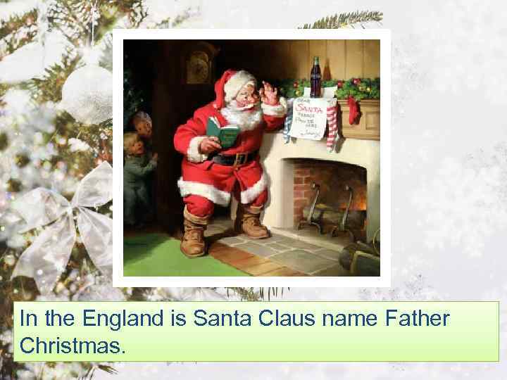 In the England is Santa Claus name Father Christmas. 