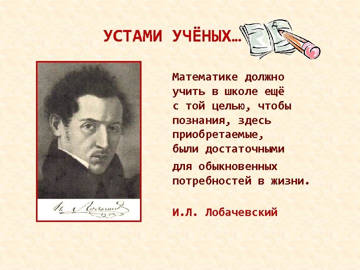 УСТАМИ УЧЁНЫХ… Математике должно учить в школе ещё с той целью, чтобы познания, здесь