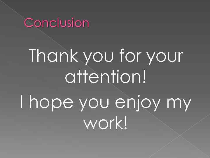Conclusion Thank you for your attention! I hope you enjoy my work! 