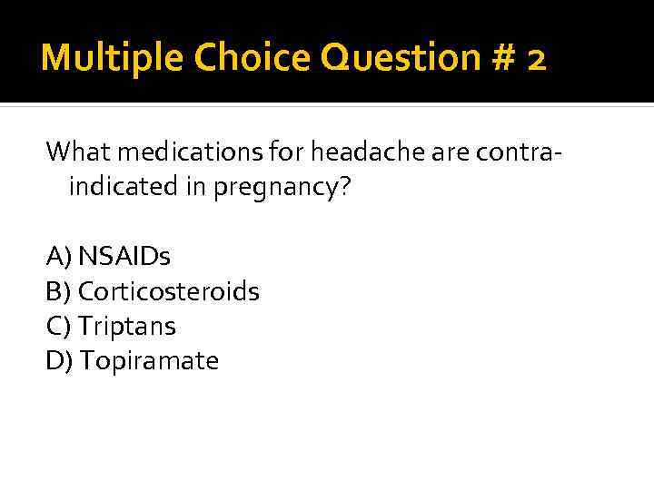 Multiple Choice Question # 2 What medications for headache are contraindicated in pregnancy? A)