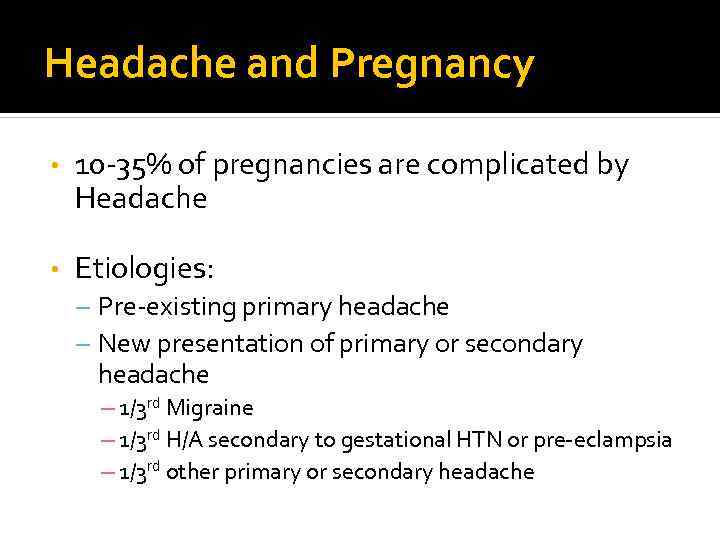 Headache and Pregnancy • 10 -35% of pregnancies are complicated by Headache • Etiologies: