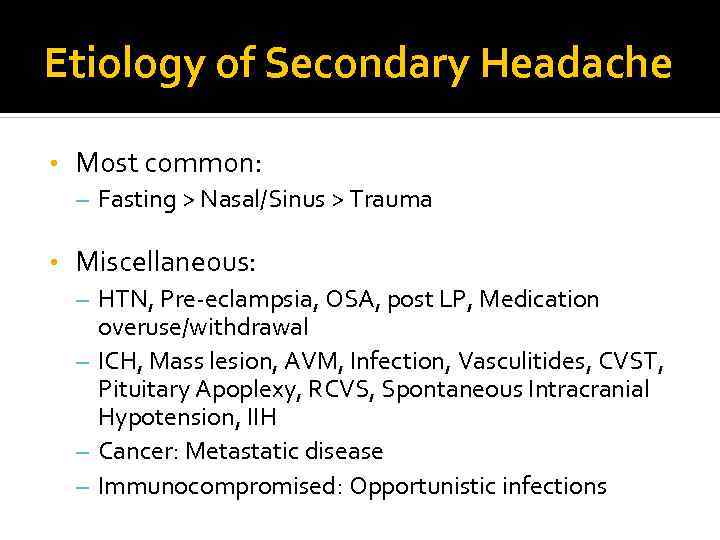 Etiology of Secondary Headache • Most common: – Fasting > Nasal/Sinus > Trauma •