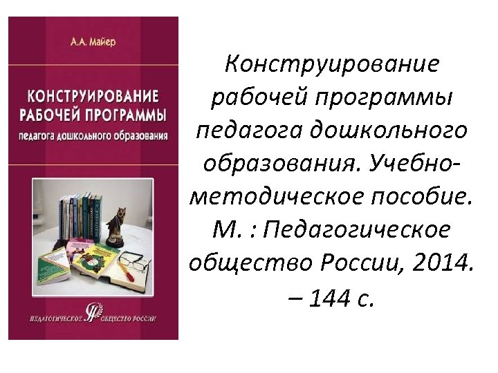 Конструирование рабочей программы педагога дошкольного образования. Учебнометодическое пособие. М. : Педагогическое общество России, 2014.
