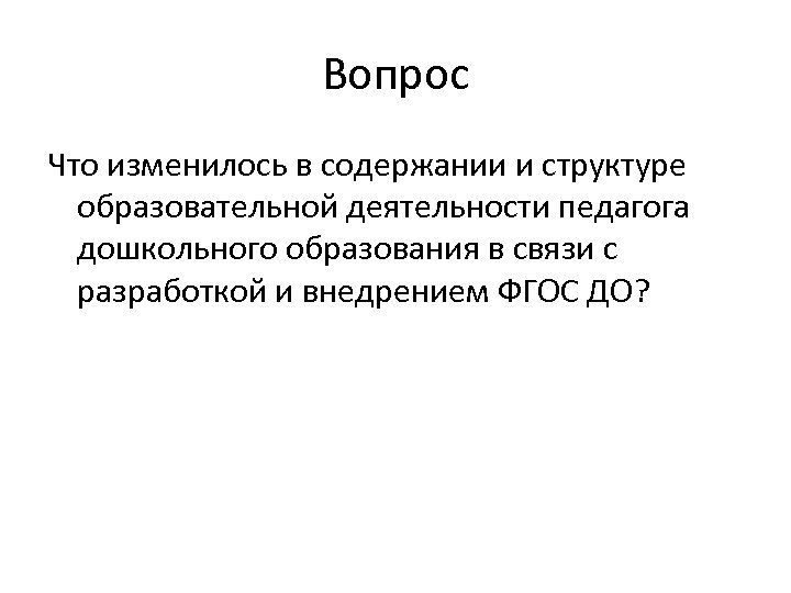 Вопрос Что изменилось в содержании и структуре образовательной деятельности педагога дошкольного образования в связи