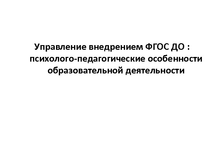 Управление внедрением ФГОС ДО : психолого-педагогические особенности образовательной деятельности 